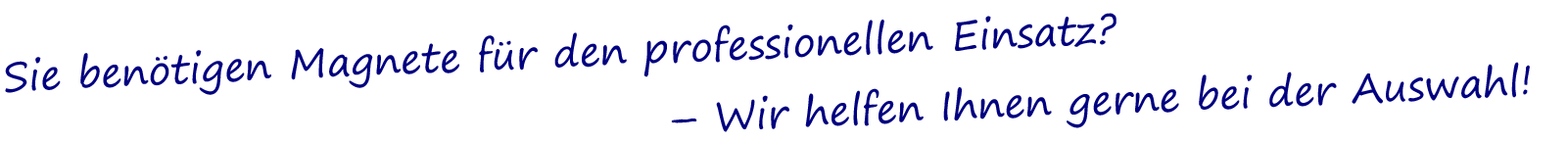 Sie benötigen Magnete für den professionellen Einsatz - wir helfen Ihnen gerne bei der Auswahl